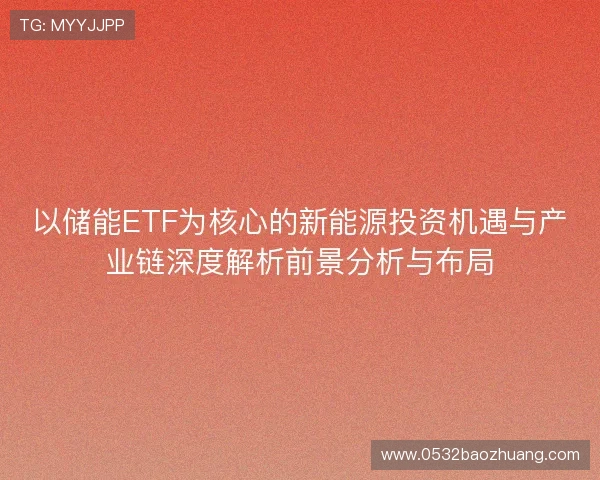 以储能ETF为核心的新能源投资机遇与产业链深度解析前景分析与布局